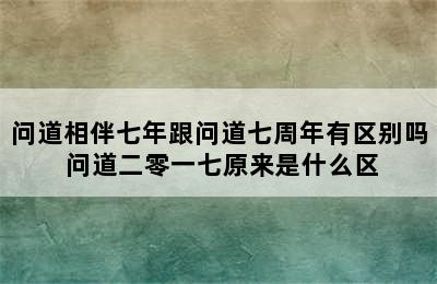 问道相伴七年跟问道七周年有区别吗 问道二零一七原来是什么区